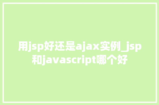 用jsp好还是ajax实例_jsp和javascript哪个好  第1张