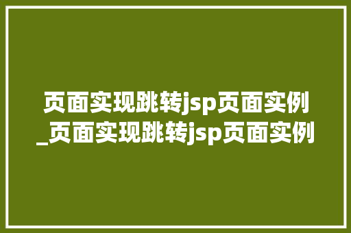 页面实现跳转jsp页面实例_页面实现跳转jsp页面实例是什么
