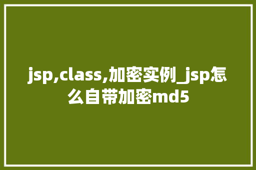 jsp,class,加密实例_jsp怎么自带加密md5