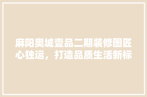 麻阳奥城壹品二期装修图匠心独运，打造品质生活新标杆