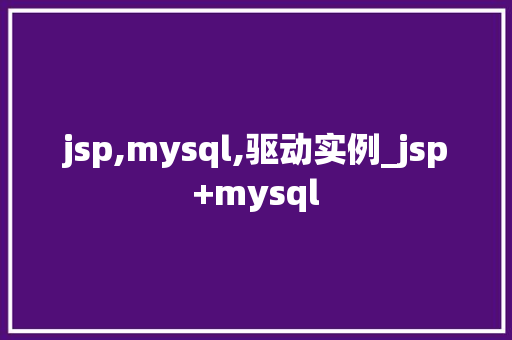 jsp,mysql,驱动实例_jsp+mysql