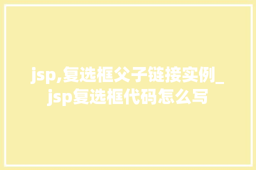 jsp,复选框父子链接实例_jsp复选框代码怎么写