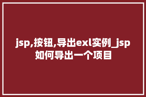 jsp,按钮,导出exl实例_jsp如何导出一个项目
