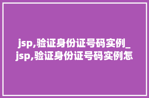 jsp,验证身份证号码实例_jsp,验证身份证号码实例怎么写