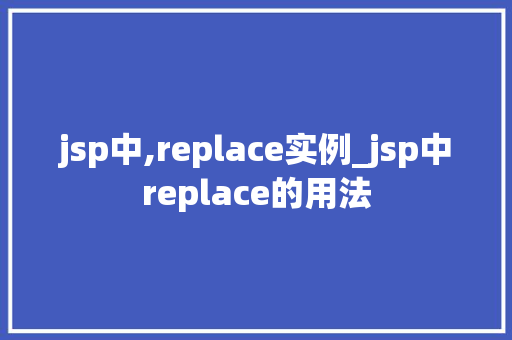 jsp中,replace实例_jsp中replace的用法