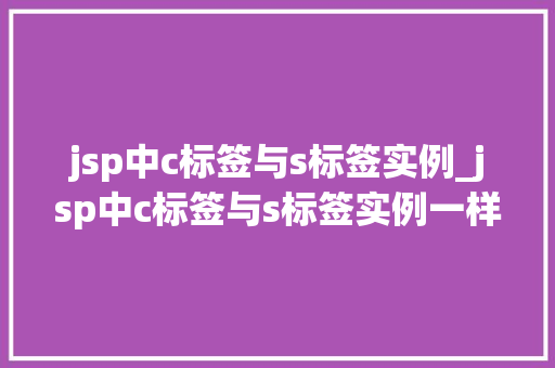 jsp中c标签与s标签实例_jsp中c标签与s标签实例一样吗