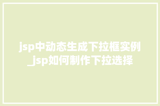 jsp中动态生成下拉框实例_jsp如何制作下拉选择
