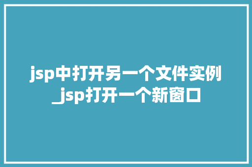 jsp中打开另一个文件实例_jsp打开一个新窗口