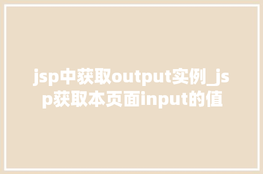 jsp中获取output实例_jsp获取本页面input的值