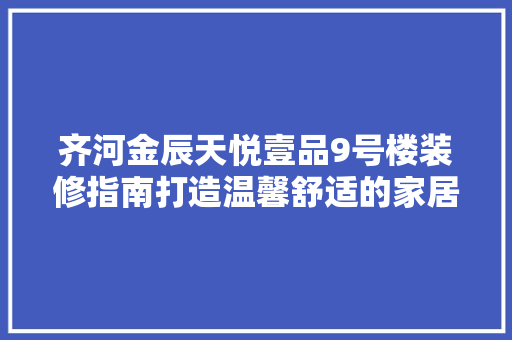 齐河金辰天悦壹品9号楼装修指南打造温馨舒适的家居空间