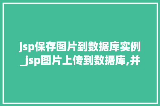 jsp保存图片到数据库实例_jsp图片上传到数据库,并且实现取出来