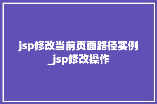 jsp修改当前页面路径实例_jsp修改操作
