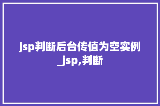 jsp判断后台传值为空实例_jsp,判断