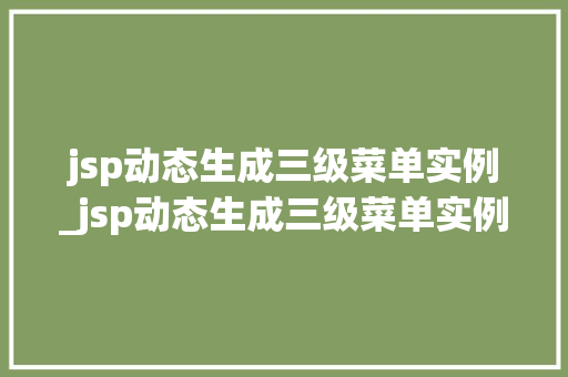 jsp动态生成三级菜单实例_jsp动态生成三级菜单实例怎么做