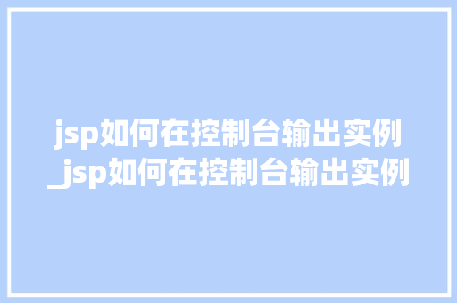 jsp如何在控制台输出实例_jsp如何在控制台输出实例数据  第1张
