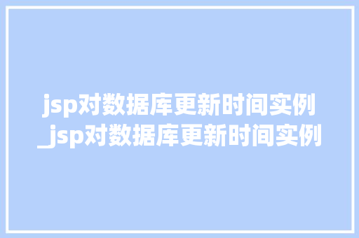 jsp对数据库更新时间实例_jsp对数据库更新时间实例的要求