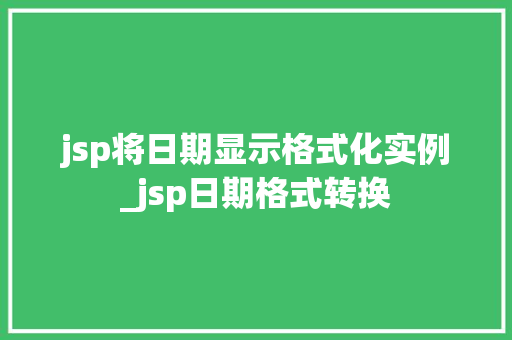 jsp将日期显示格式化实例_jsp日期格式转换