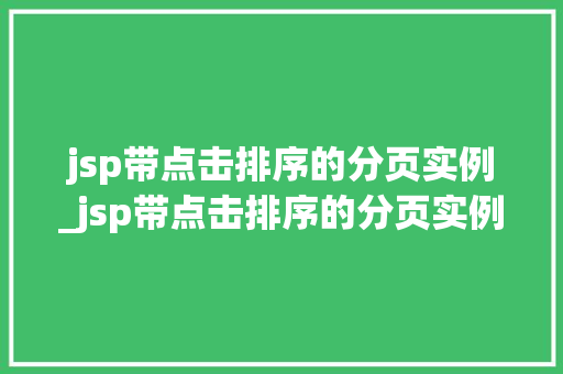 jsp带点击排序的分页实例_jsp带点击排序的分页实例有哪些
