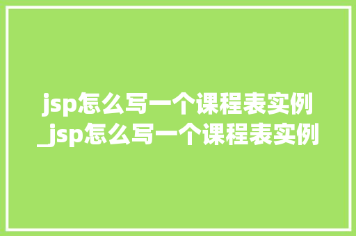 jsp怎么写一个课程表实例_jsp怎么写一个课程表实例图片