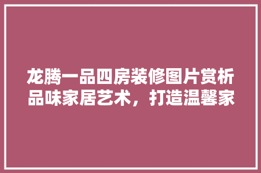 龙腾一品四房装修图片赏析品味家居艺术，打造温馨家园
