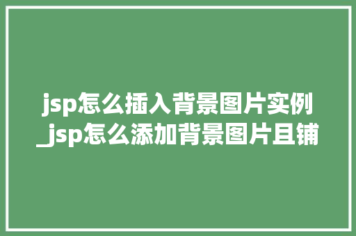 jsp怎么插入背景图片实例_jsp怎么添加背景图片且铺满屏幕 第1张 jsp怎么插入背景图片实例_jsp怎么添加背景图片且铺满屏幕 第1张