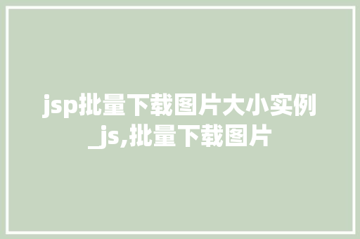 jsp批量下载图片大小实例_js,批量下载图片