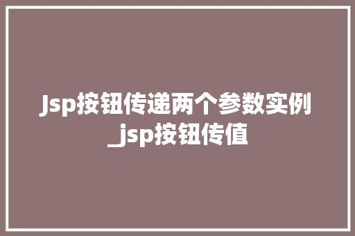 Jsp按钮传递两个参数实例_jsp按钮传值