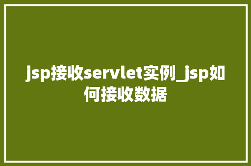jsp接收servlet实例_jsp如何接收数据