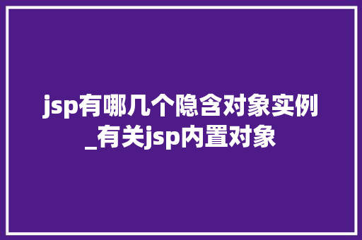 jsp有哪几个隐含对象实例_有关jsp内置对象