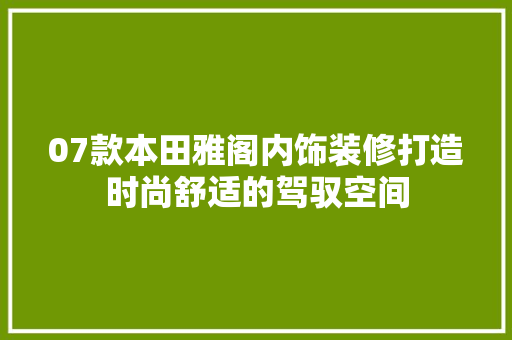 07款本田雅阁内饰装修打造时尚舒适的驾驭空间