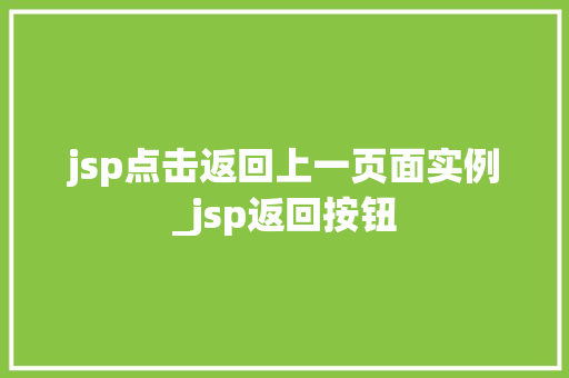 jsp点击返回上一页面实例_jsp返回按钮
