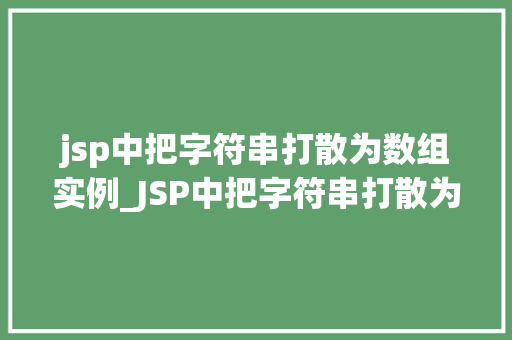 jsp中把字符串打散为数组实例_JSP中把字符串打散为数组实例方法与方法详解