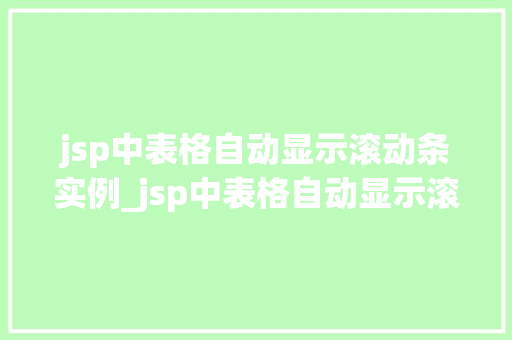 jsp中表格自动显示滚动条实例_jsp中表格自动显示滚动条实例详解与实现方法