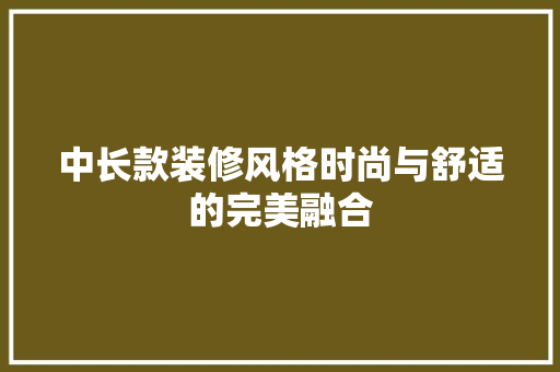 中长款装修风格时尚与舒适的完美融合