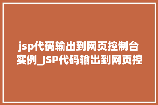 jsp代码输出到网页控制台实例_JSP代码输出到网页控制台实例详解从入门到精通
