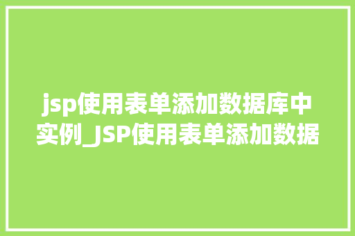 jsp使用表单添加数据库中实例_JSP使用表单添加数据库中实例实战教程与例子分析