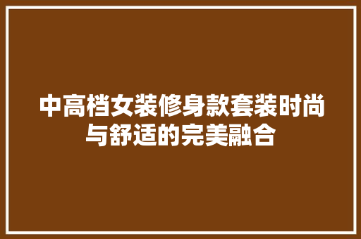 中高档女装修身款套装时尚与舒适的完美融合