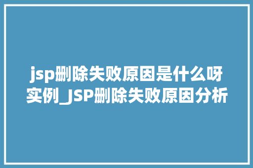 jsp删除失败原因是什么呀实例_JSP删除失败原因分析及实例