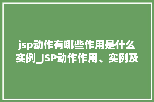 jsp动作有哪些作用是什么实例_JSP动作作用、实例及详解