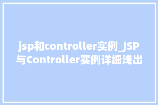 jsp和controller实例_JSP与Controller实例详细浅出讨论Web开发中的关键角色