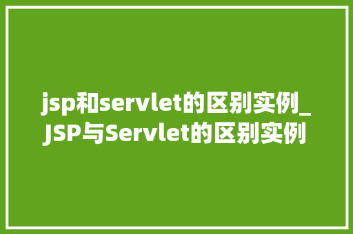 jsp和servlet的区别实例_JSP与Servlet的区别实例详细理解JavaWeb开发