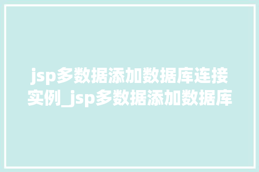 jsp多数据添加数据库连接实例_jsp多数据添加数据库连接实例实战与方法分享