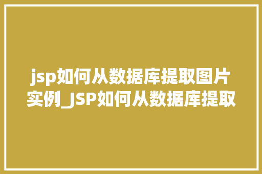 jsp如何从数据库提取图片实例_JSP如何从数据库提取图片实例一步步带你实现图片展示
