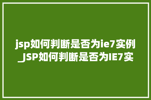 jsp如何判断是否为ie7实例_JSP如何判断是否为IE7实例技术与实际应用