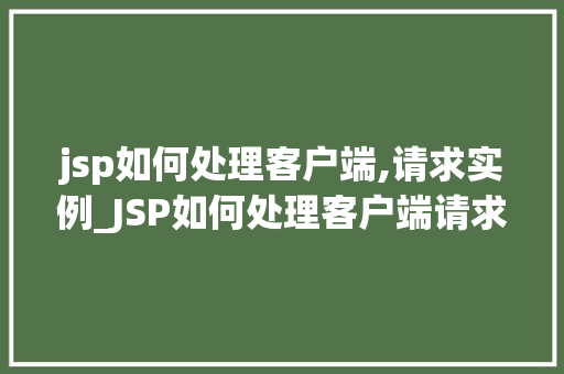 jsp如何处理客户端,请求实例_JSP如何处理客户端请求实例详细与实战例子
