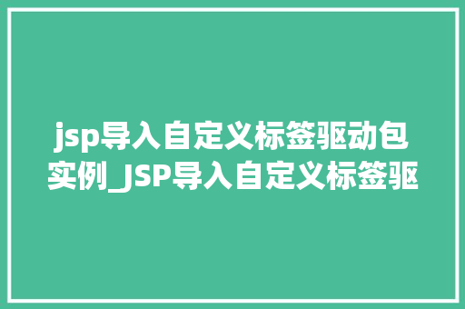 jsp导入自定义标签驱动包实例_JSP导入自定义标签驱动包实例轻松提升你的页面开发效率