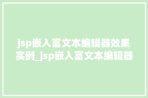 jsp嵌入富文本编辑器效果实例_jsp嵌入富文本编辑器效果实例打造专业编辑体验