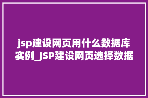 jsp建设网页用什么数据库实例_JSP建设网页选择数据库实例的五大要点