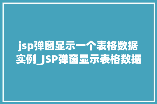 jsp弹窗显示一个表格数据实例_JSP弹窗显示表格数据实例详解轻松实现动态展示
