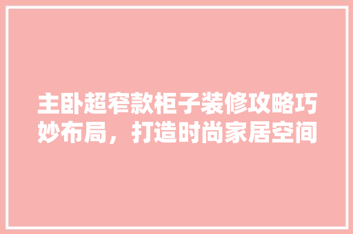 主卧超窄款柜子装修攻略巧妙布局，打造时尚家居空间  第1张